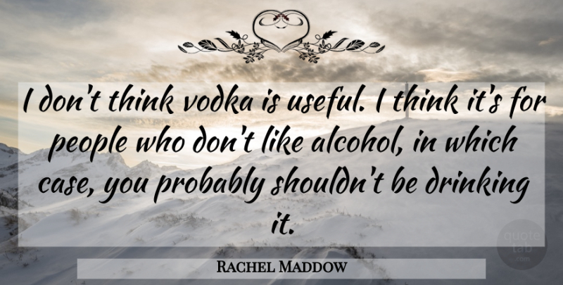 Rachel Maddow Quote About Drinking, Thinking, People: I Dont Think Vodka Is...