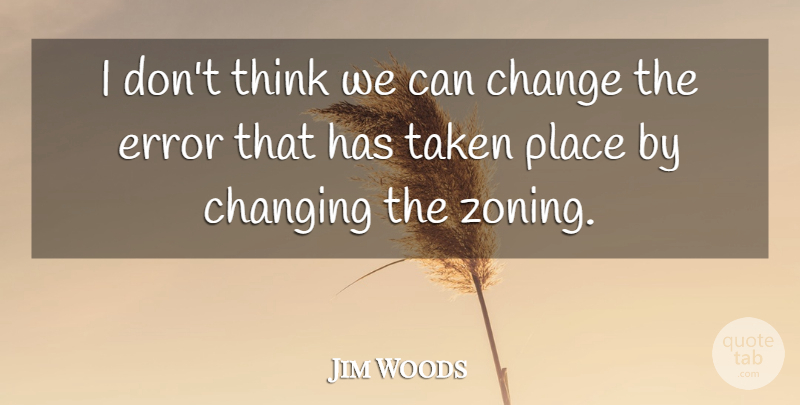Jim Woods Quote About Change, Changing, Error, Taken: I Dont Think We Can...