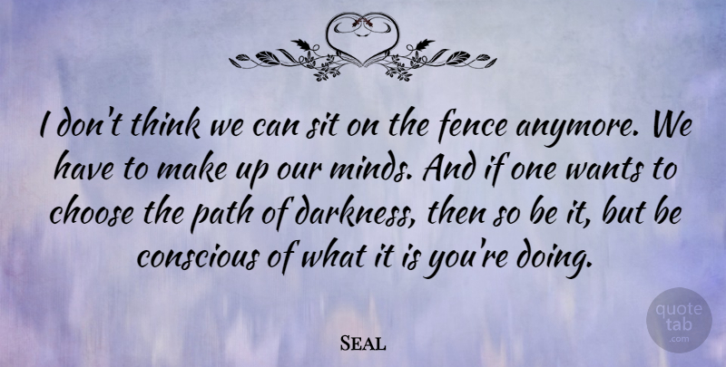 Seal Quote About Choose, Conscious, Sit, Wants: I Dont Think We Can...