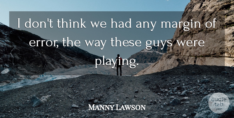 Manny Lawson Quote About Guys, Margin: I Dont Think We Had...