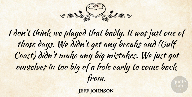 Jeff Johnson Quote About Breaks, Early, Hole, Ourselves, Played: I Dont Think We Played...