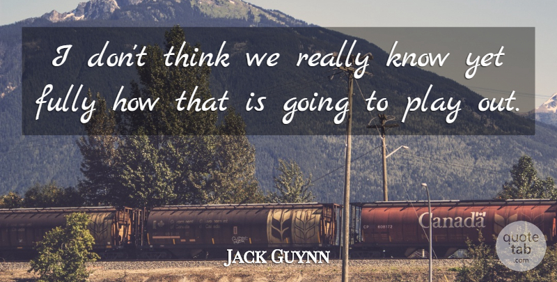 Jack Guynn Quote About Fully: I Dont Think We Really...