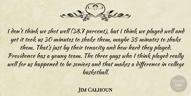Jim Calhoun Quote About College, Difference, Guys, Happened, Hard: I Dont Think We Shot...