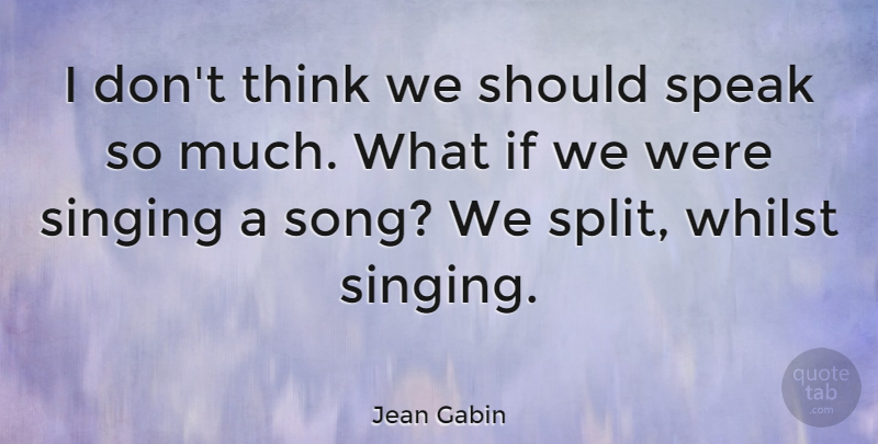 Jean Gabin Quote About Song, Thinking, Singing: I Dont Think We Should...