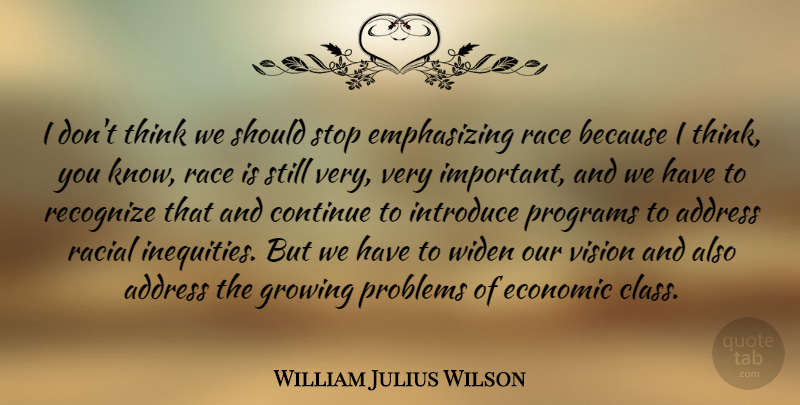 William Julius Wilson Quote About Address, Continue, Economic, Growing, Introduce: I Dont Think We Should...
