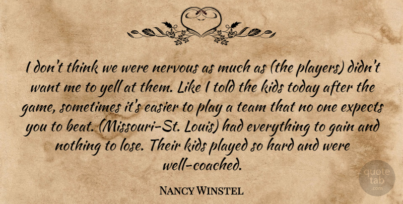 Nancy Winstel Quote About Easier, Expects, Gain, Hard, Kids: I Dont Think We Were...