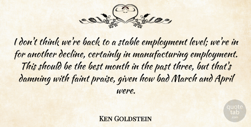 Ken Goldstein Quote About April, Bad, Best, Certainly, Damning: I Dont Think Were Back...