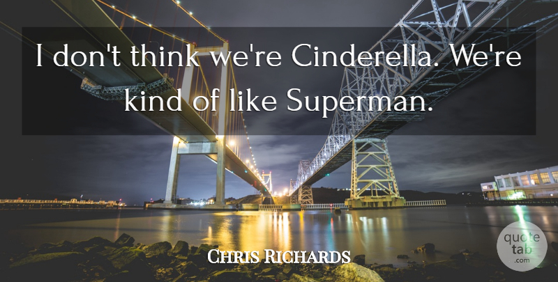 Chris Richards Quote About undefined: I Dont Think Were Cinderella...