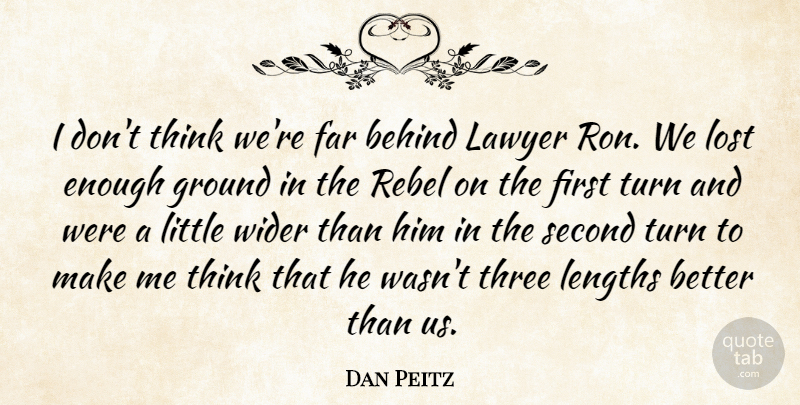 Dan Peitz Quote About Behind, Far, Ground, Lawyer, Lost: I Dont Think Were Far...
