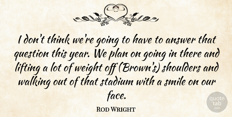 Rod Wright Quote About Answer, Lifting, Plan, Question, Shoulders: I Dont Think Were Going...
