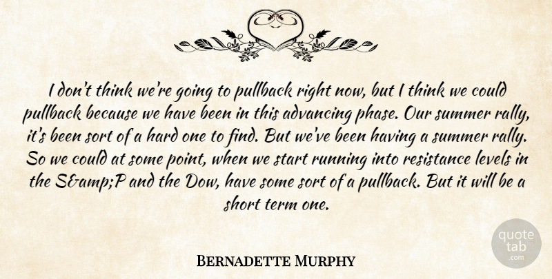 Bernadette Murphy Quote About Advancing, Hard, Levels, Resistance, Running: I Dont Think Were Going...