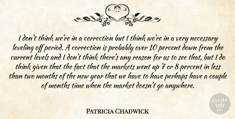 Patricia Chadwick Quote About Correction, Couple, Current, Fact, Given: I Dont Think Were In...