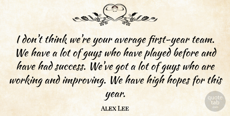 Alex Lee Quote About Average, Guys, High, Hopes, Played: I Dont Think Were Your...