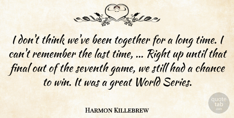 Harmon Killebrew Quote About Chance, Final, Great, Last, Remember: I Dont Think Weve Been...