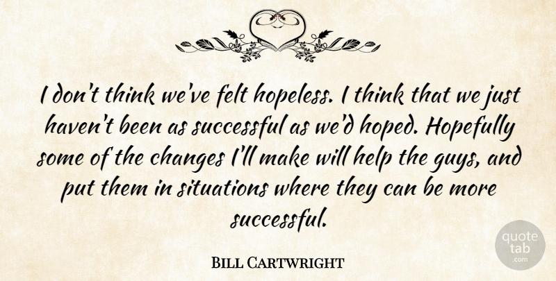 Bill Cartwright Quote About Changes, Felt, Help, Hopefully, Situations: I Dont Think Weve Felt...