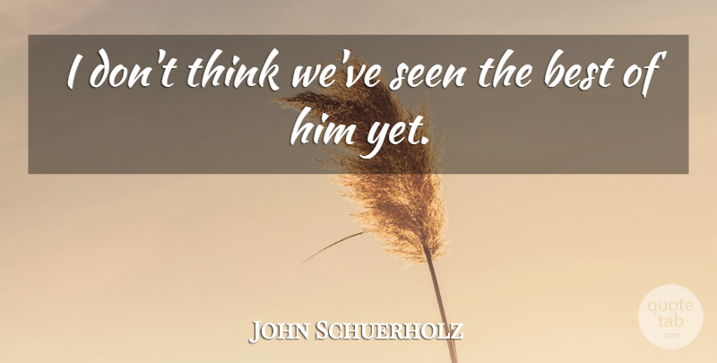 John Schuerholz Quote About Best, Seen: I Dont Think Weve Seen...