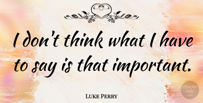 Luke Perry Quote About Thinking, Important, Blah: I Dont Think What I...