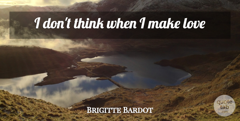 Brigitte Bardot Quote About Thinking, Making Love: I Dont Think When I...