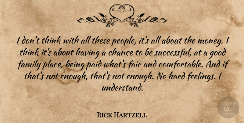 Rick Hartzell Quote About Chance, Fair, Family, Good, Hard: I Dont Think With All...