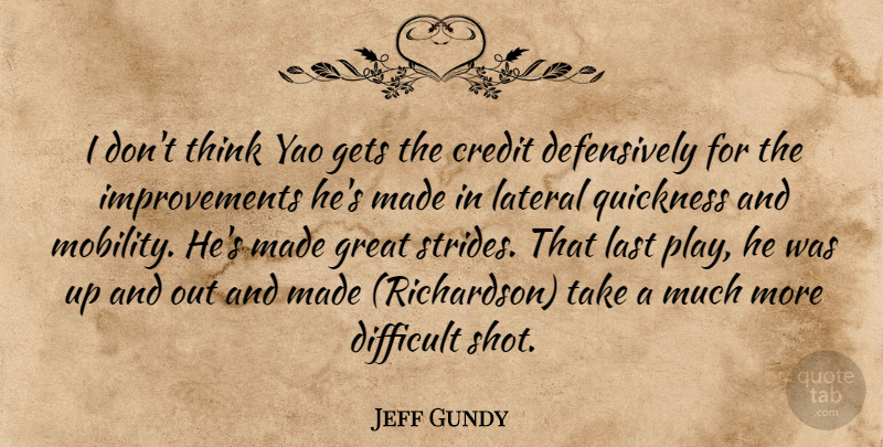 Jeff Gundy Quote About Credit, Difficult, Gets, Great, Last: I Dont Think Yao Gets...