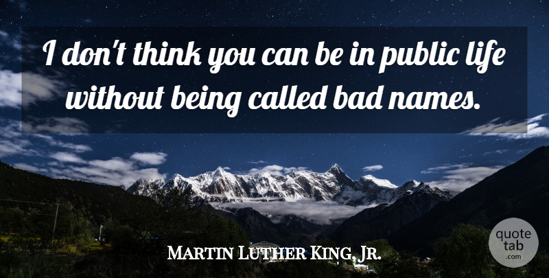 Martin Luther King, Jr. Quote About Thinking, Names, Public Life: I Dont Think You Can...