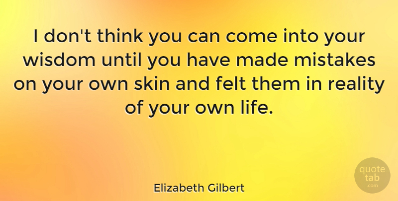 Elizabeth Gilbert Quote About Mistake, Reality, Thinking: I Dont Think You Can...
