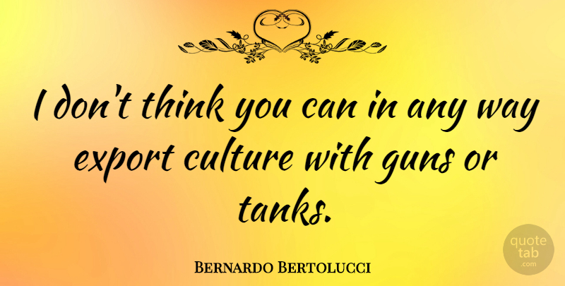 Bernardo Bertolucci Quote About Gun, Thinking, Way: I Dont Think You Can...