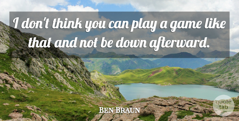 Ben Braun Quote About Game: I Dont Think You Can...