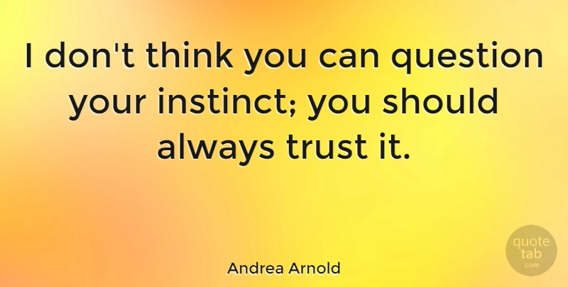 Andrea Arnold Quote About Thinking, Instinct, Should: I Dont Think You Can...