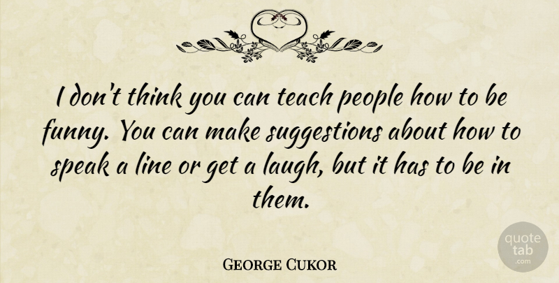 George Cukor Quote About Funny, Line, People, Teach: I Dont Think You Can...