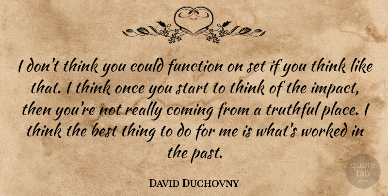 David Duchovny Quote About Past, Thinking, Impact: I Dont Think You Could...