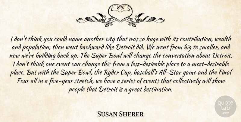 Susan Sherer Quote About Backward, Bowl, Building, Change, City: I Dont Think You Could...