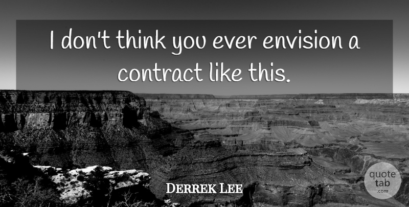 Derrek Lee Quote About Contract, Envision: I Dont Think You Ever...