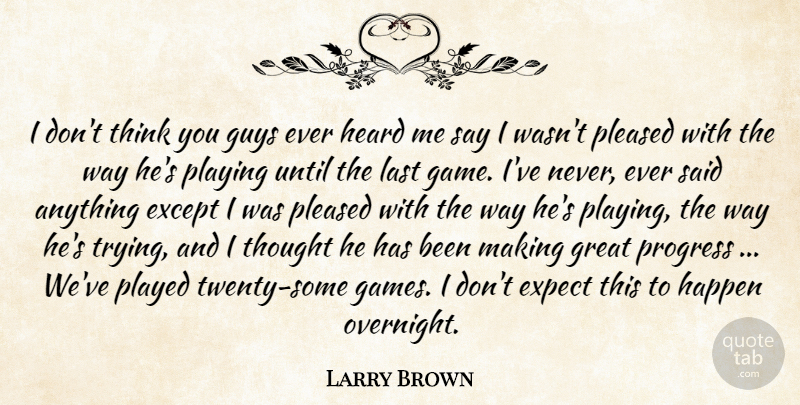 Larry Brown Quote About Except, Expect, Great, Guys, Happen: I Dont Think You Guys...