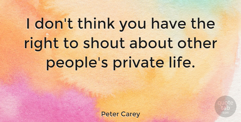Peter Carey Quote About Thinking, People, Private Life: I Dont Think You Have...