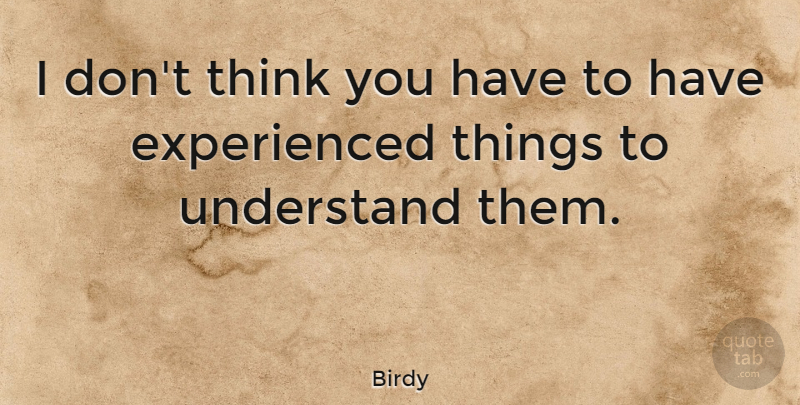 Birdy Quote About undefined: I Dont Think You Have...