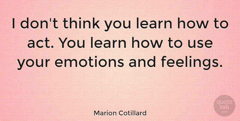 Marion Cotillard Quote About Thinking, Feelings, Use: I Dont Think You Learn...