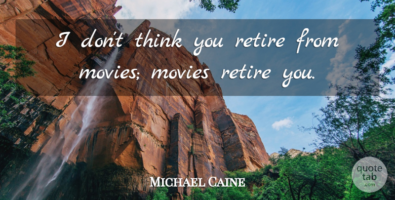 Michael Caine Quote About Thinking, Retiring: I Dont Think You Retire...