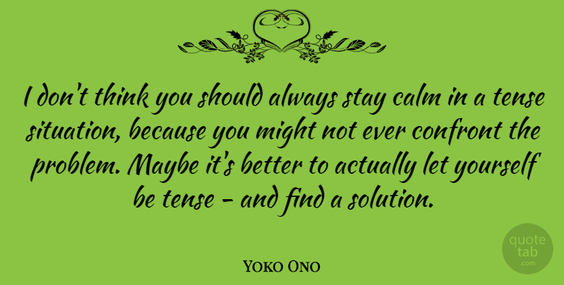 Yoko Ono Quote About Thinking, Stay Calm, Might: I Dont Think You Should...