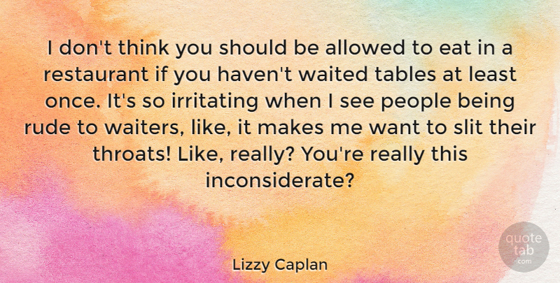 Lizzy Caplan Quote About Thinking, People, Rude: I Dont Think You Should...