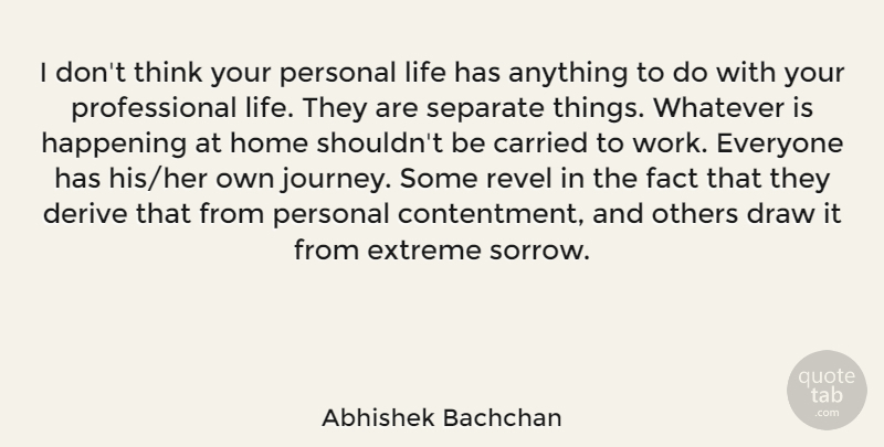 Abhishek Bachchan Quote About Carried, Derive, Draw, Extreme, Fact: I Dont Think Your Personal...