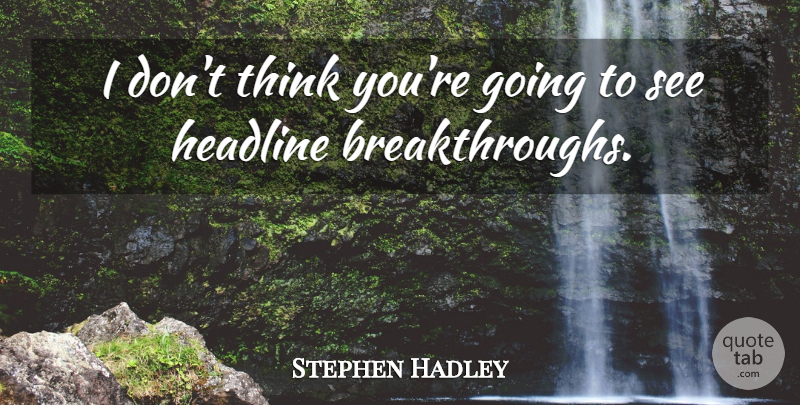 Stephen Hadley Quote About Headline: I Dont Think Youre Going...