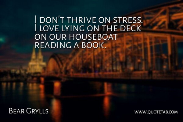 Bear Grylls Quote About Deck, Love, Lying, Thrive: I Dont Thrive On Stress...