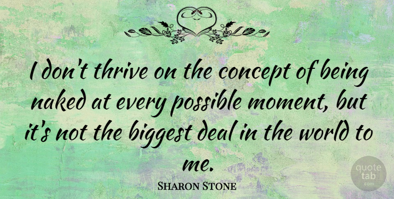 Sharon Stone Quote About Biggest, Concept, Deal, Thrive: I Dont Thrive On The...