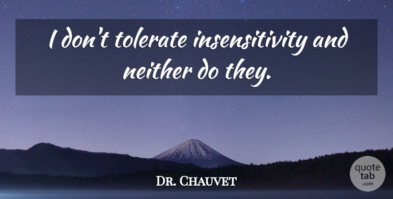 Dr. Chauvet Quote About Neither, Tolerate: I Dont Tolerate Insensitivity And...