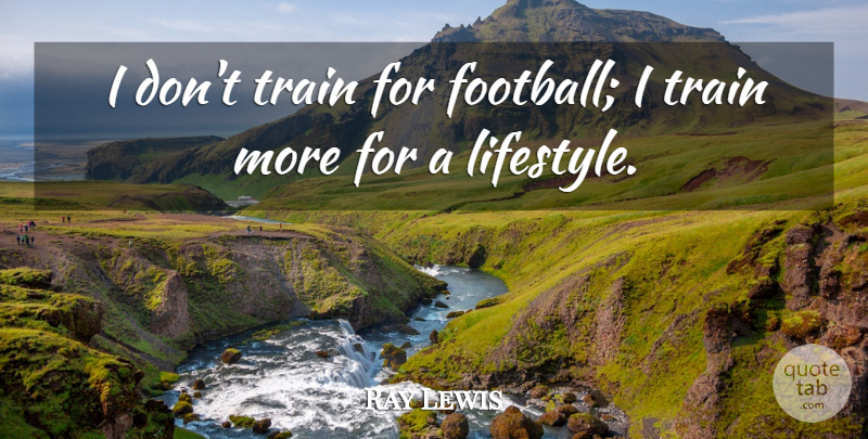 Ray Lewis Quote About Football, Lifestyle, Train: I Dont Train For Football...