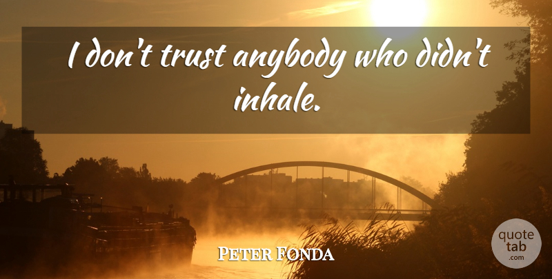 Peter Fonda Quote About Dont Trust, Inhale: I Dont Trust Anybody Who...