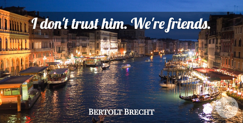 Bertolt Brecht Quote About Trust, Dont Trust: I Dont Trust Him Were...