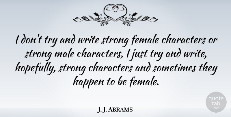 J. J. Abrams Quote About Strong, Writing, Character: I Dont Try And Write...