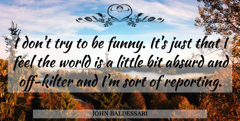 John Baldessari Quote About Trying, Littles, World: I Dont Try To Be...